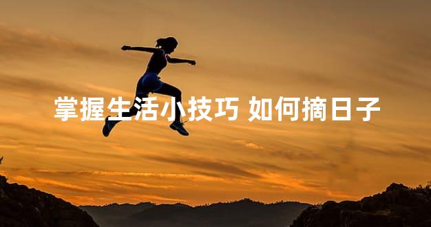 掌握生活小技巧 如何摘日子